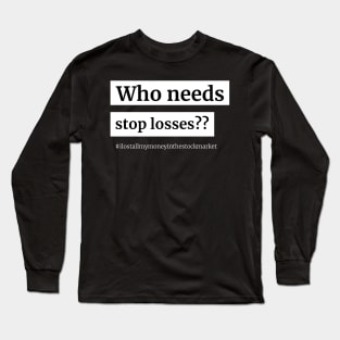 Who Needs Stop Losses Long Sleeve T-Shirt